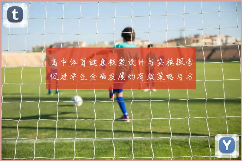 高中体育健康教案设计与实施探索促进学生全面发展的有效策略与方法