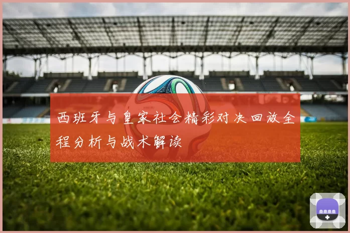 西班牙与皇家社会精彩对决回放全程分析与战术解读