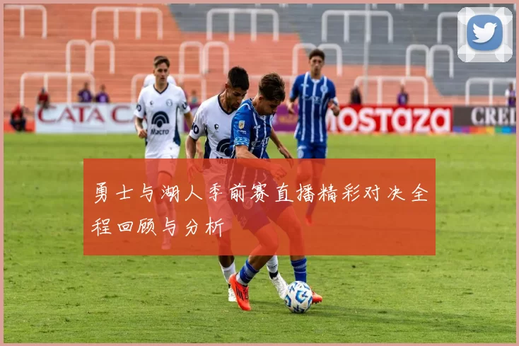 勇士与湖人季前赛直播精彩对决全程回顾与分析