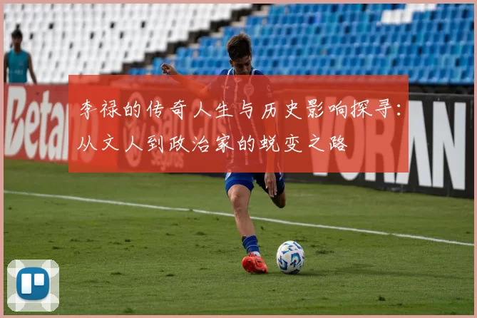 李禄的传奇人生与历史影响探寻：从文人到政治家的蜕变之路