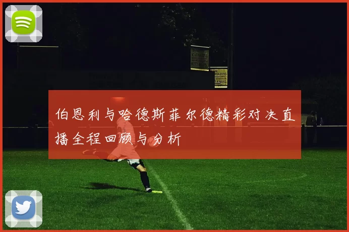 伯恩利与哈德斯菲尔德精彩对决直播全程回顾与分析