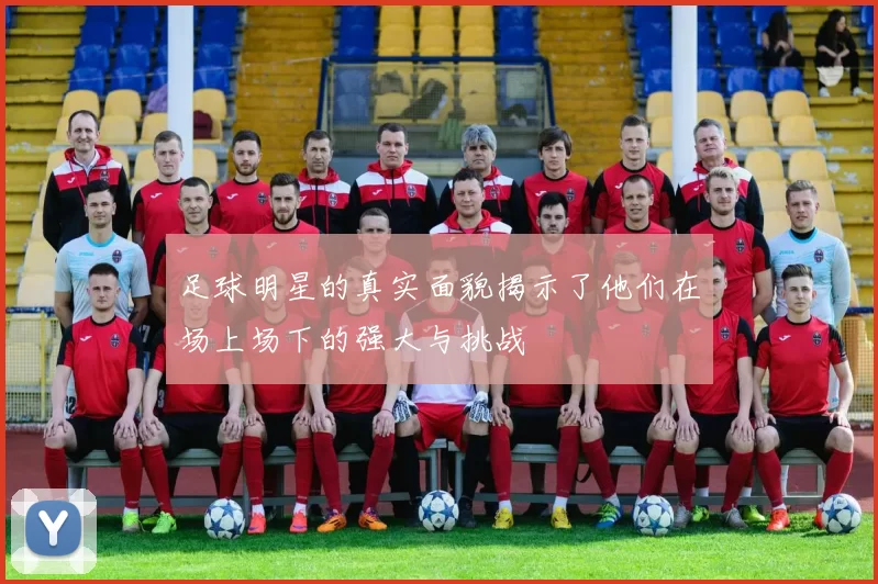 足球明星的真实面貌揭示了他们在场上场下的强大与挑战