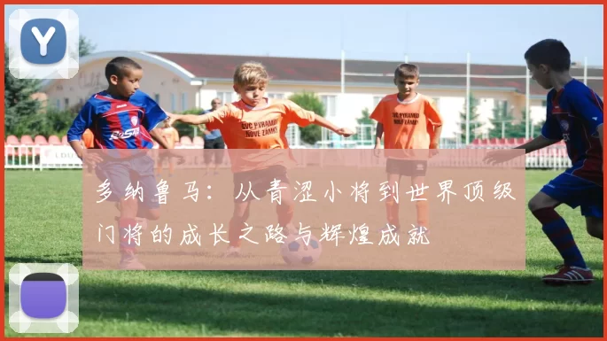 多纳鲁马：从青涩小将到世界顶级门将的成长之路与辉煌成就