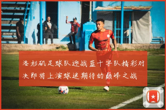洛杉矶足球队迎战蓝十字队精彩对决即将上演球迷期待的巅峰之战